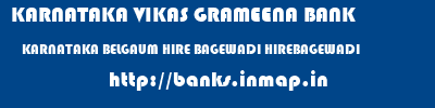 KARNATAKA VIKAS GRAMEENA BANK  KARNATAKA BELGAUM HIRE BAGEWADI HIREBAGEWADI  banks information 
